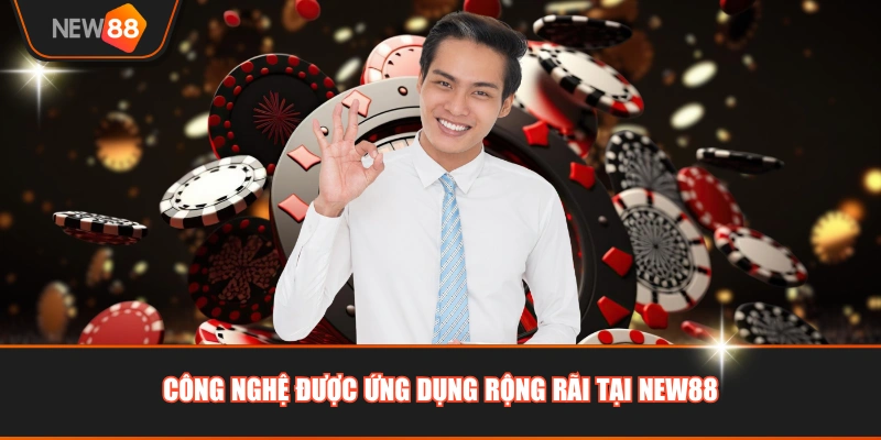 Công nghệ được ứng dụng rộng rãi tại NEW88