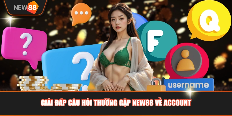 Giải đáp câu hỏi thường gặp NEW88 về account