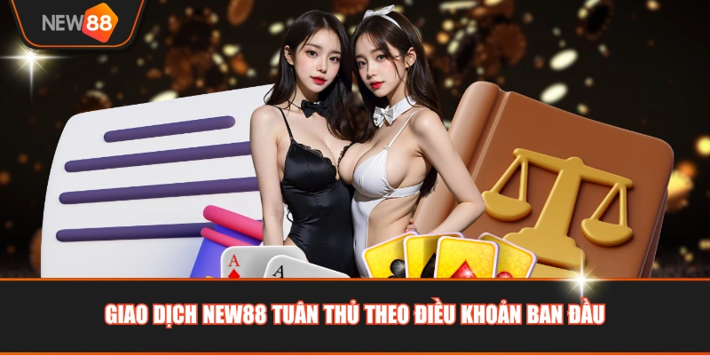 Giao dịch NEW88 tuân thủ theo điều khoản ban đầu