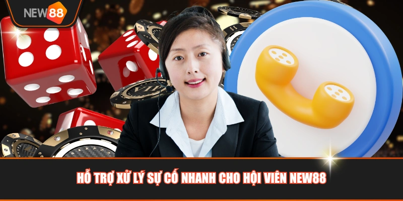 Hỗ trợ xử lý sự cố nhanh cho hội viên NEW88