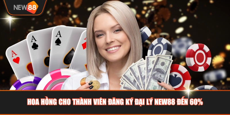 Hoa hồng cho thành viên đăng ký đại lý NEW88 đến 60%