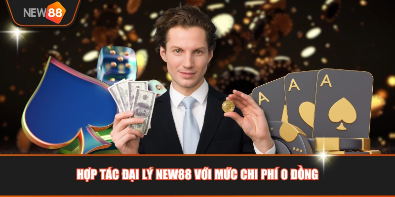 Hợp tác đại lý NEW88 với mức chi phí 0 đồng