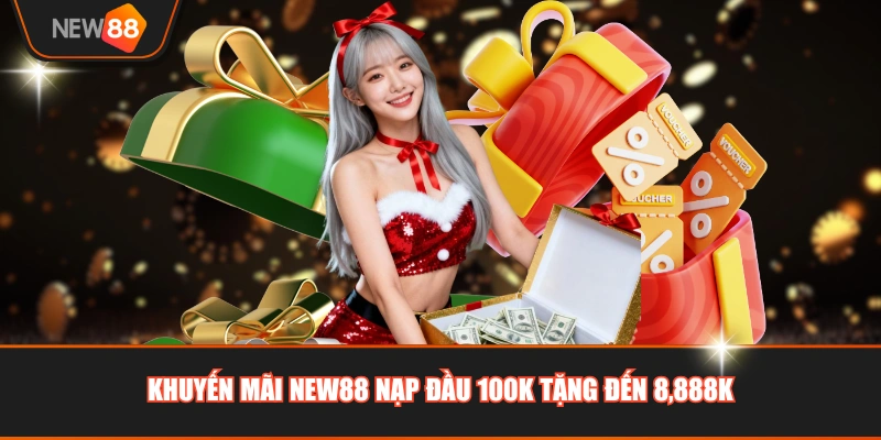 Khuyến mãi NEW88 nạp đầu 100K tặng đến 8,888K