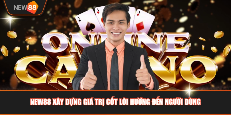 NEW88 xây dựng giá trị cốt lõi hướng đến người dùng