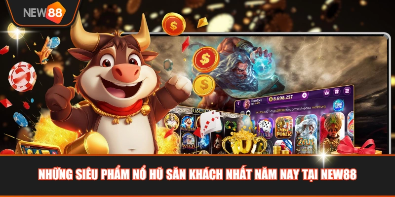 Những siêu phẩm nổ hũ săn khách nhất năm nay tại NEW88