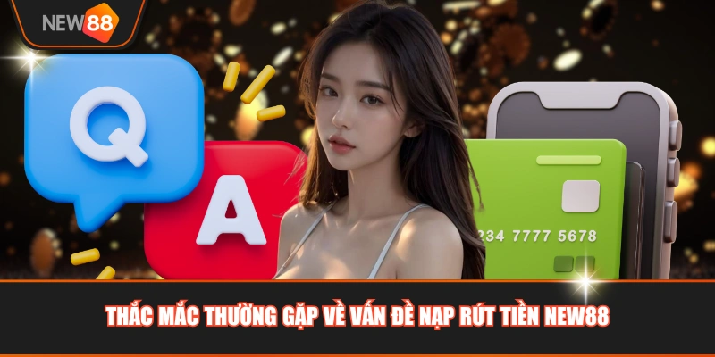 Thắc mắc thường gặp về vấn đề nạp rút tiền NEW88