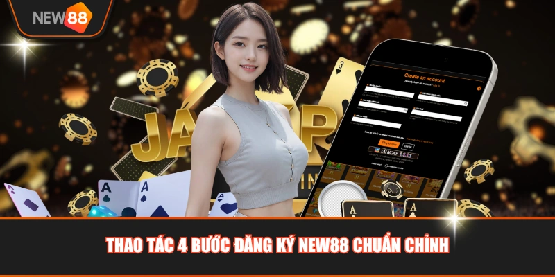 Thao tác 4 bước đăng ký NEW88 chuẩn chỉnh